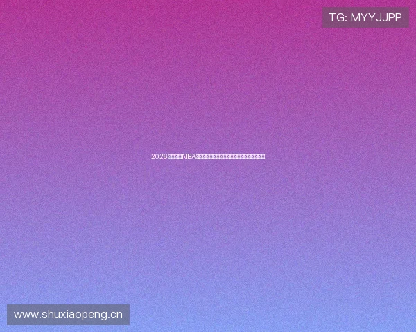 2026年免费看NBA直播的高清稳定软件排行榜推荐精选合集指南